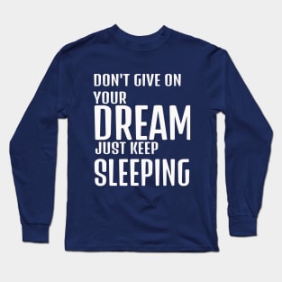 dont give up your dream just keep sleeping, funny quotes, inspirational quotes, funnytees Long Sleeve T-Shirt